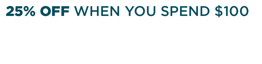 25% OFF WHEN YOU SPEND $100 20% OFF WHEN YOU SPEND $80  15% OFF WHEN YOU SPEND $60 