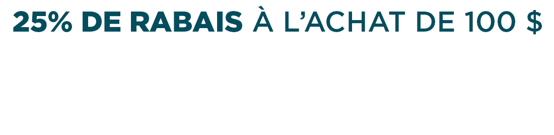 25% DE RABAIS À L'ACHAT DE  100 $  20% DE RABAIS À L'ACHAT DE 80 $    15% DE RABAIS À L'ACHAT DE 60 $