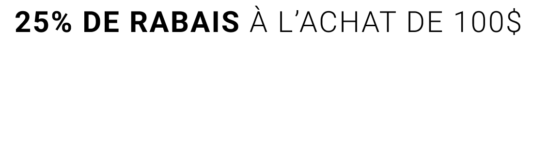 25% DE RABAIS À L'ACHAT DE  100 $ OU PLUS