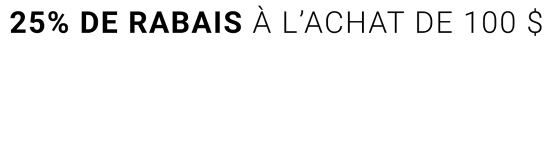 25% DE RABAIS À L'ACHAT DE  100 $ OU PLUS