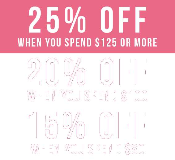 25% Off  when you spend $125 or more | 20% Off  when you spend $100 | 15% Off  when you spend $80