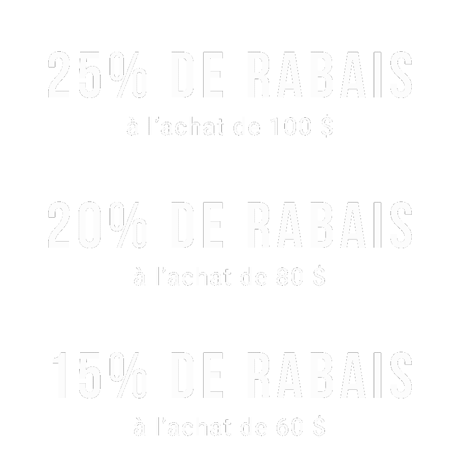 25% de rabais &agrave; l&rsquo;achat de 100 $ | 20% de rabais &agrave; l&rsquo;achat de 80 $  | 15% de rabais &agrave; l&rsquo;achat de 60 $   