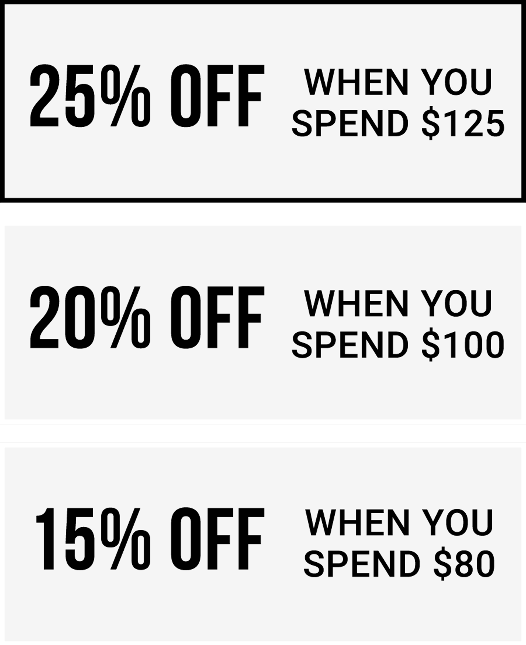 25% Off when you spend $125 or more | 20% Off when you spend $100             | 15% Off when you spend $80