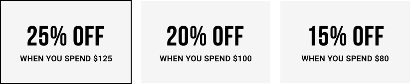 25% Off when you spend $125 or more | 20% Off when you spend $100 | 15% Off when you spend $80