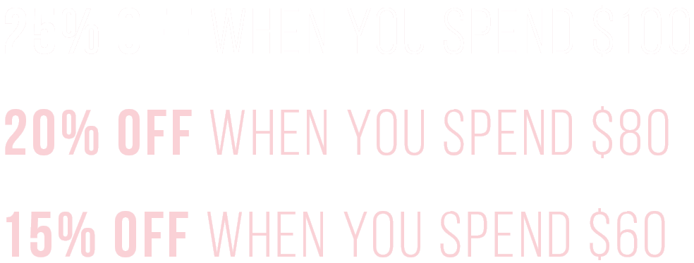 25% Off When You Spend $100 or More 20% Off When You Spend $80 15% Off When You Spend $60