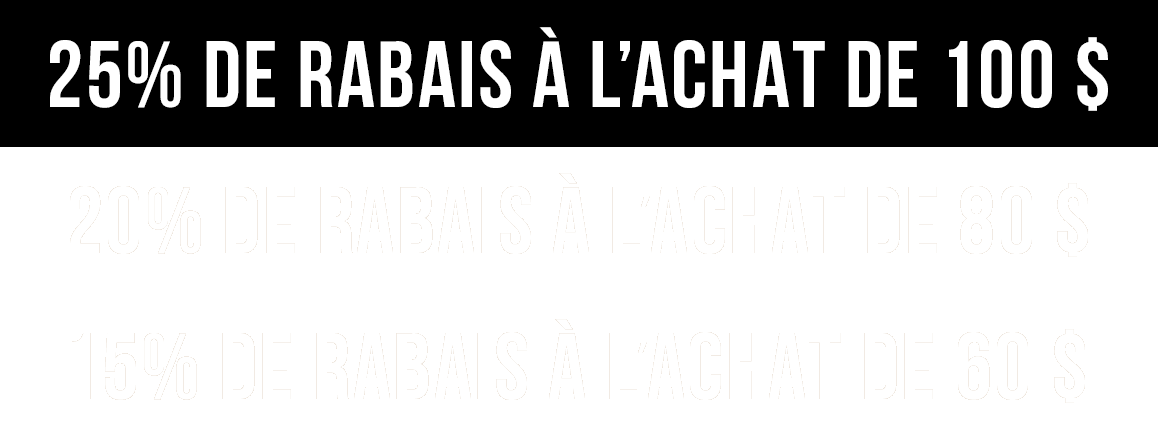 25% de rabais &agrave; l&rsquo;achat de 100 $ ou plus | 20% de rabais &agrave; l&rsquo;achat de 80 $ | 15% de rabais &agrave; l&rsquo;achat de 60 $  