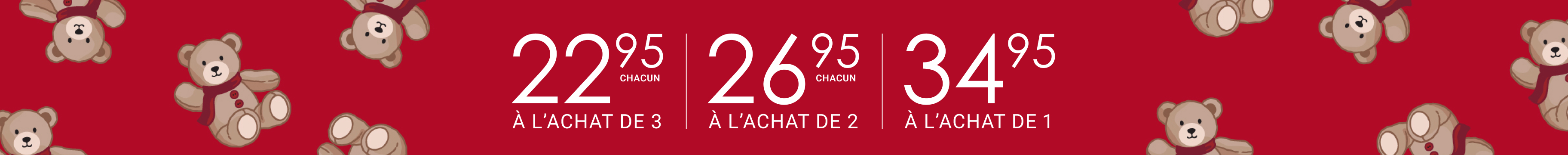 22,95 $ CHACUN À L’ACHAT DE 3 | 26,95 $ CHACUN À L’ACHAT DE 2 | 34,95 $ À L’ACHAT DE 1