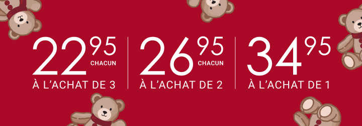 22,95 $ CHACUN À L’ACHAT DE 3 | 26,95 $ CHACUN À L’ACHAT DE 2 | 34,95 $ À L’ACHAT DE 1